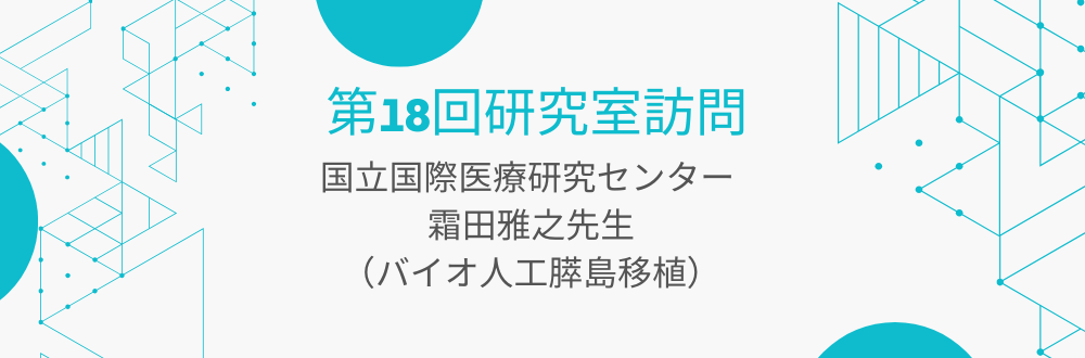 【第18回 研究室訪問】国立国際医療研究センター 霜田雅之先生（バイオ人工膵島移植）