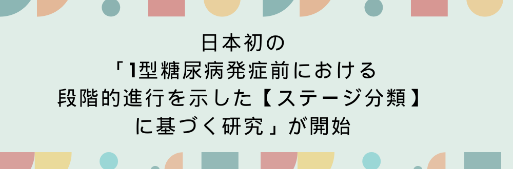 日本初の「1型糖尿病発症前における段階的進行を示した「ステージ分類」に基づく研究」が開始されました