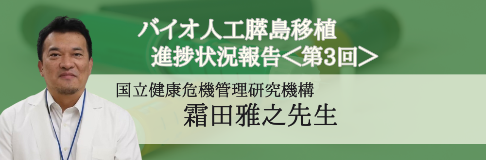 ＜第3回＞バイオ人工膵島移植の進捗状況（霜田雅之先生）